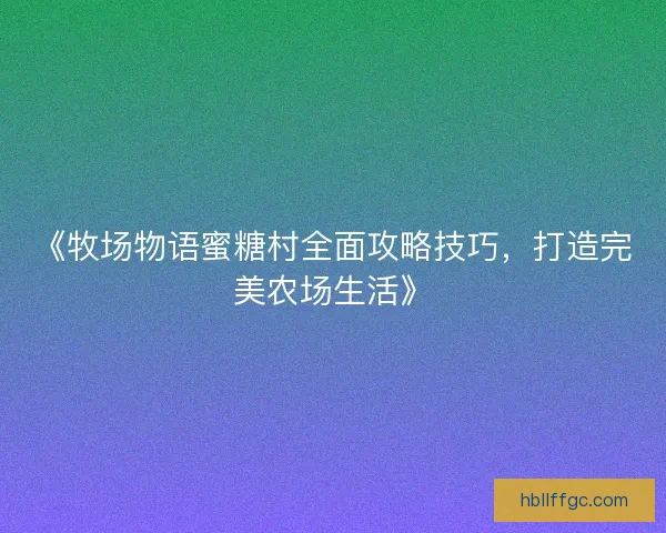 《牧场物语蜜糖村全面攻略技巧，打造完美农场生活》