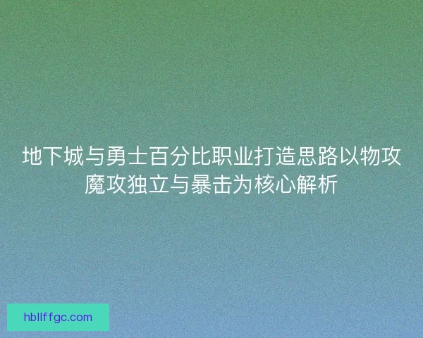 地下城与勇士百分比职业打造思路以物攻魔攻独立与暴击为核心解析