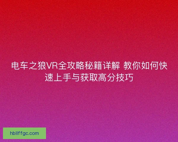 电车之狼VR全攻略秘籍详解 教你如何快速上手与获取高分技巧