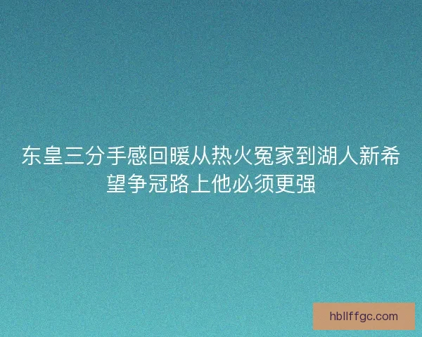 东皇三分手感回暖从热火冤家到湖人新希望争冠路上他必须更强