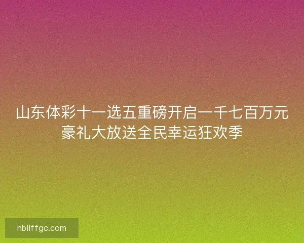 山东体彩十一选五重磅开启一千七百万元豪礼大放送全民幸运狂欢季
